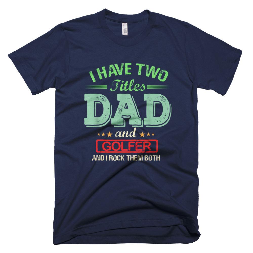 I have two titles Dad and Golfer rock them both Funny Father Day T-Shirt