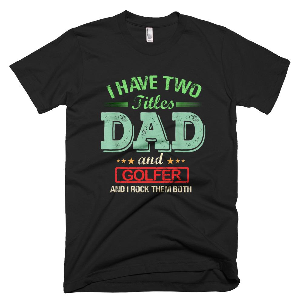I have two titles Dad and Golfer rock them both Funny Father Day T-Shirt