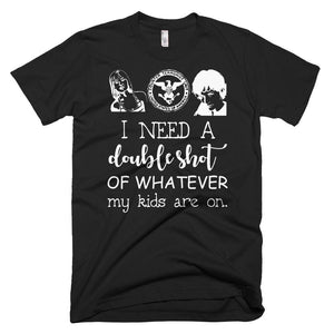 I Need A Double Shot of Whatever My Kids Are On. Mom Tee - Mother Day Shirt